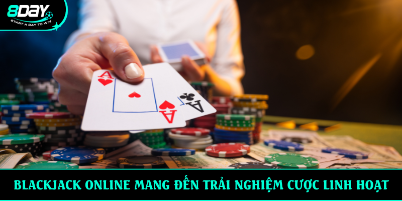 Blackjack online mang đến trải nghiệm cược linh hoạt